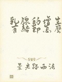 乳腺的增生乳腺有结节怎么办