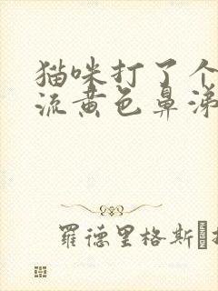 猫咪打了个喷嚏流黄色鼻涕