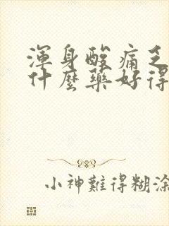 浑身酸痛乏力吃什么药好得快