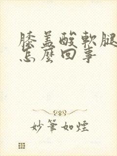 膝盖酸软腿无力怎么回事