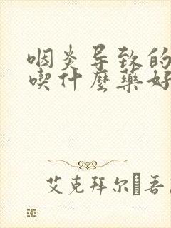 咽炎导致的干咳吃什么药好