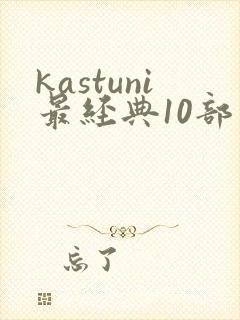 kastuni最经典10部电影