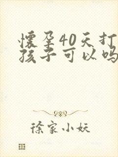 怀孕40天打掉孩子可以吗