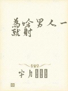 为啥男人一进去就射