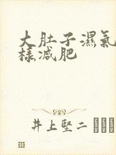 大肚子湿气重怎样减肥