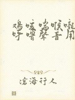 鸡咳喘喉咙有痰呼噜声音用什么药治疗