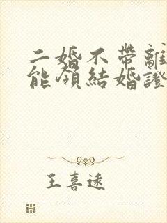 二婚不带离婚证能领结婚证吗