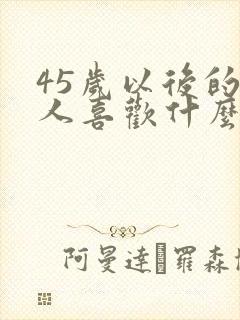 45岁以后的男人喜欢什么样的女人