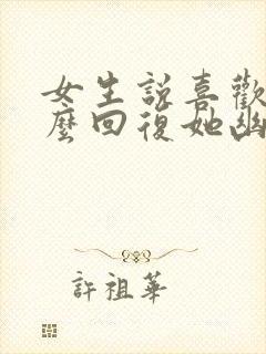 女生说喜欢吗怎么回复她幽默