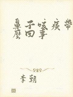 鼻子咳痰带血怎么回事