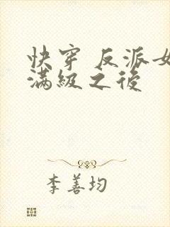 快穿 反派女主满级之后