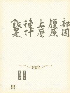 饭后上腹部饱胀是什么原因