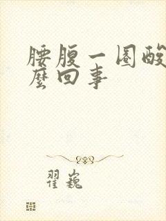 腰腹一圈酸胀怎么回事