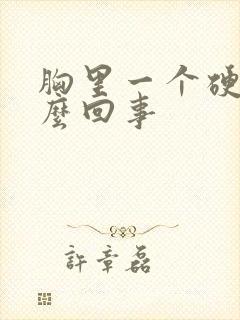 胸里一个硬块怎么回事