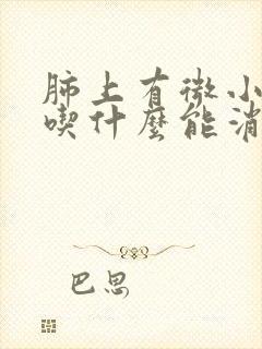 肺上有微小结节吃什么能消除