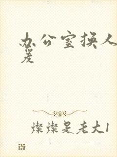 办公室换人妻做爰