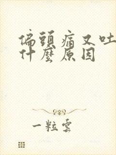 偏头痛又吐又拉什么原因