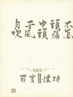 月子中头不小心吹风头痛怎么办