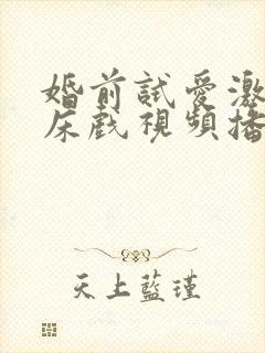 婚前试爱激情戏床戏视频播放