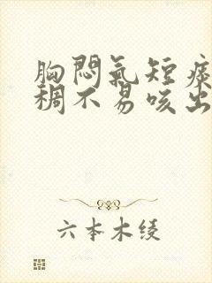 胸闷气短痰多粘稠不易咳出