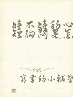 时不时的心慌气短胸闷是怎么回事