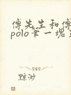 傅先生和傅太太polo笔一块五花肉