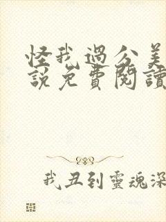 怪我过分美丽小说免费阅读全文