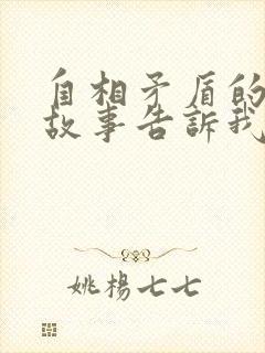 自相矛盾的寓言故事告诉我们什么道理