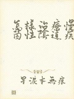 怎样治疗慢性霉菌性阴道疾病