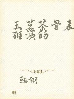 玉茗茶骨表弟是谁演的