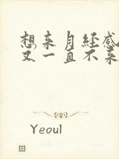 想来月经感觉,又一直不来咋回事