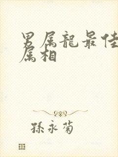 男属龙最佳婚配属相