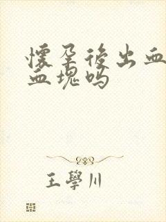 怀孕后出血会有血块吗