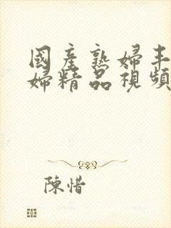 国产熟妇丰满熟妇精品视频封面