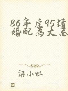 86年虎95猪婚配为大忌