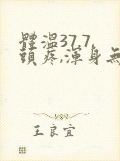 体温37.7,头疼,浑身无力酸痛