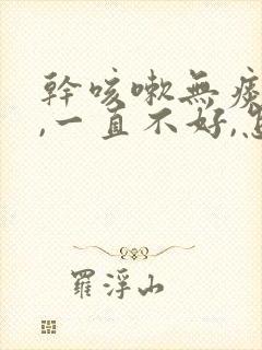 干咳嗽无痰胸闷,一直不好,怎么回事