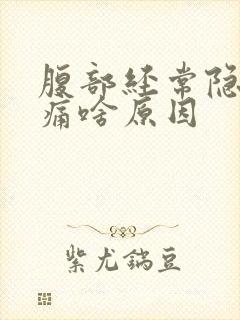 腹部经常隐隐作痛啥原因