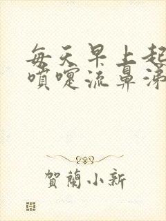 每天早上起来打喷嚏流鼻涕过一会就好了