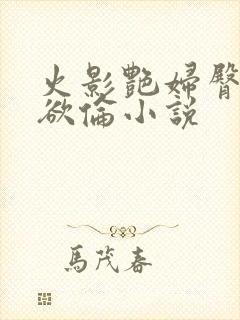 火影艳妇臀荡乳欲伦小说