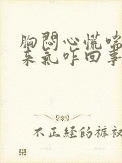 胸闷心慌喘不上来气咋回事