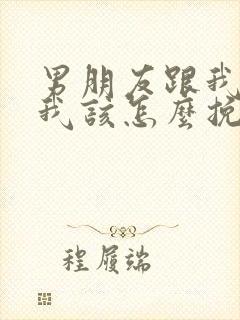 男朋友跟我分手我该怎么挽回