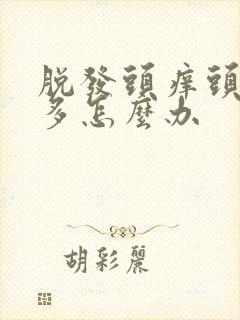 脱发头痒头皮屑多怎么办