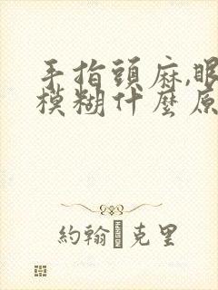 手指头麻,眼睛模糊什么原因