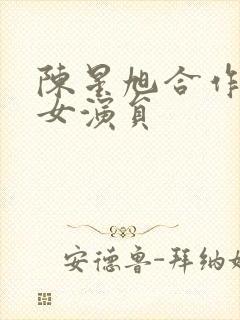 陈星旭合作过的女演员