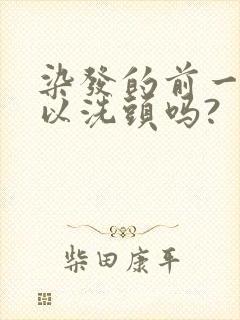 染发的前一天可以洗头吗?