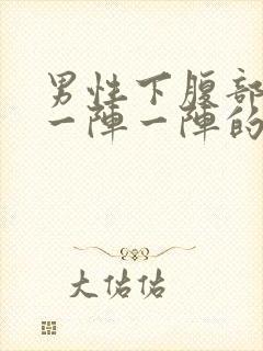 男性下腹部绞痛一阵一阵的痛