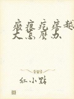 瘢痕疙瘩越来越大怎么办