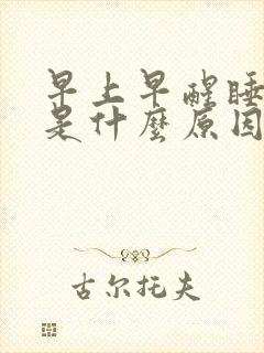 早上早醒睡不着是什么原因