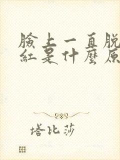 脸上一直脱皮发红是什么原因